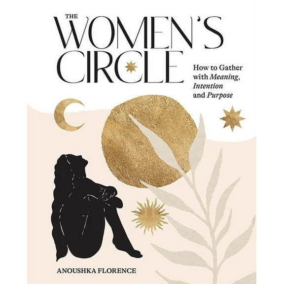 The Women's Circle: How to Gather with Meaning, Intention and Purpose, (Hardcover)