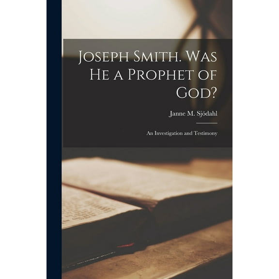 Joseph Smith. Was He a Prophet of God? : an Investigation and Testimony (Paperback)