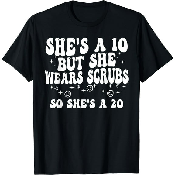 She's A 10 But She Wears Scrubs So She's A 20 T-Shirt