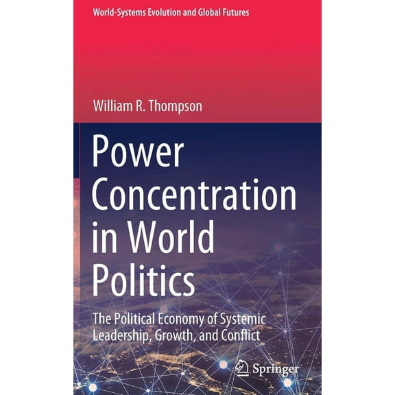 World-Systems Evolution and Global Futur Power Concentration in World Politics: The Political Economy of Systemic Leadership, Growth, and Conflict, (Hardcover)