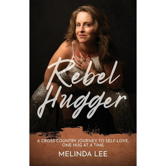 Rebel Hugger: A Cross-Country Journey to Self-Love, One Hug at a Time, (Paperback)