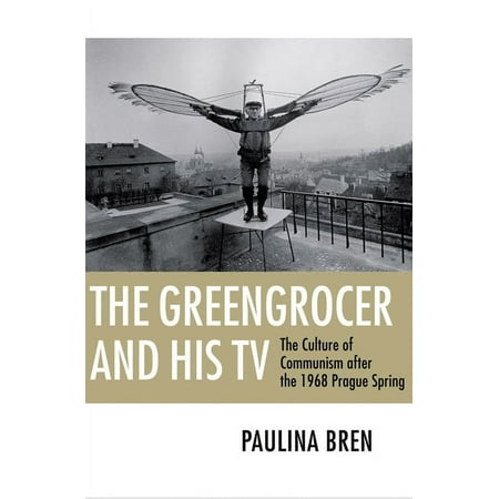 The Greengrocer and His TV: The Culture of Communism After the 1968 Prague Spring (Paperback)