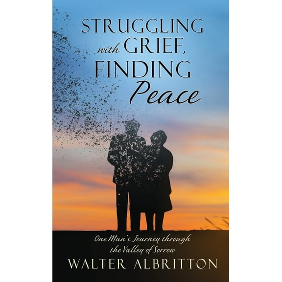 Struggling with Grief, Finding Peace: One Man's Journey through the Valley of Sorrow, (Hardcover)