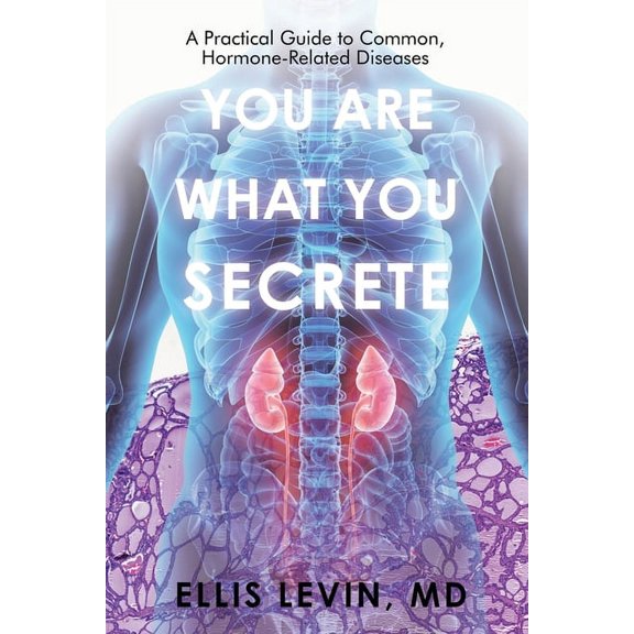 You Are What You Secrete: A Practical Guide to Common, Hormone-Related Diseases, (Paperback)