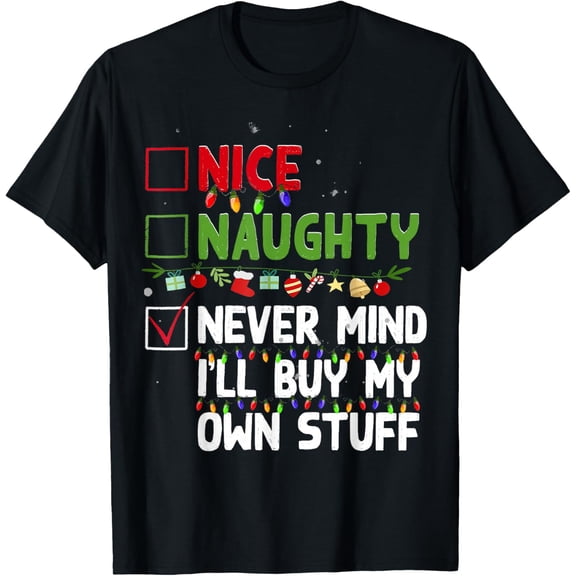 Nice Naughty Never Mind I'll Buy My Own Stuff Christmas List T-Shirt- American fashion hot selling casual retro high quality 100% cotton T-shirt 1 piece