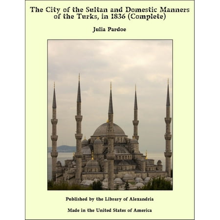 The City of the Sultan and Domestic Manners of the Turks, in 1836 (Complete) -