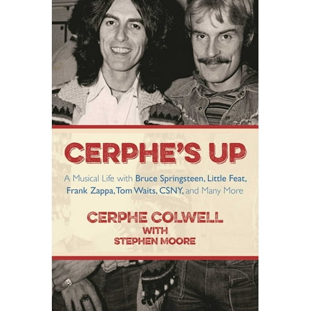 Cerphe's Up : A Musical Life with Bruce Springsteen, Little Feat, Frank Zappa, Tom Waits, CSNY, and Many