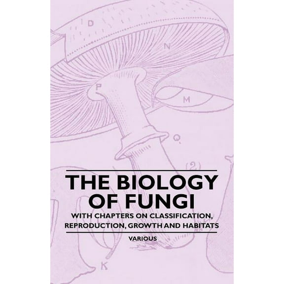 The Biology of Fungi - With Chapters on Classification, Reproduction, Growth and Habitats, (Paperback)