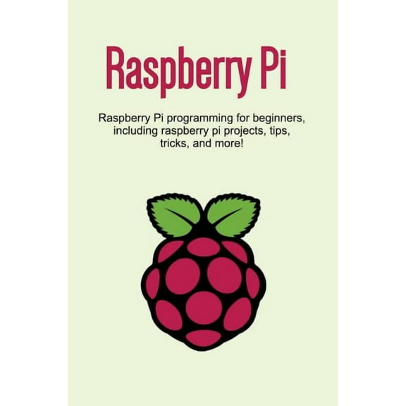 Raspberry Pi: Raspberry Pi programming for beginners, including Raspberry Pi projects, tips, tricks, and more!, (Paperback)