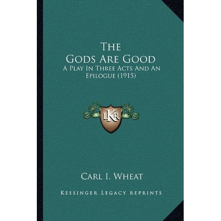 The Gods Are Good: A Play In Three Acts And An Epilogue 1915 Paperback 116395957X 9781163959572 Carl I. Wheat