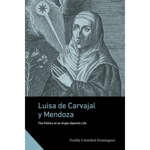 Interactions in the Early Modern Age Luisa de Carvajal Y Mendoza: The Politics of an Anglo-Spanish Life, (Hardcover)
