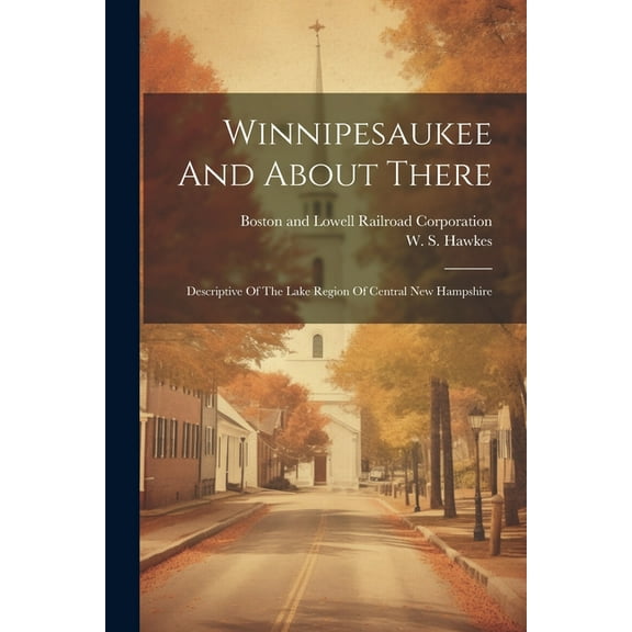 Winnipesaukee And About There: Descriptive Of The Lake Region Of Central New Hampshire