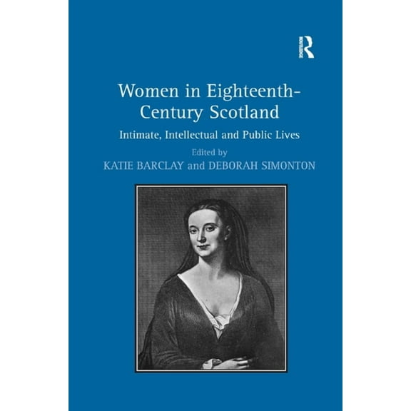 Women in Eighteenth-Century Scotland: Intimate, Intellectual and Public Lives, (Paperback)