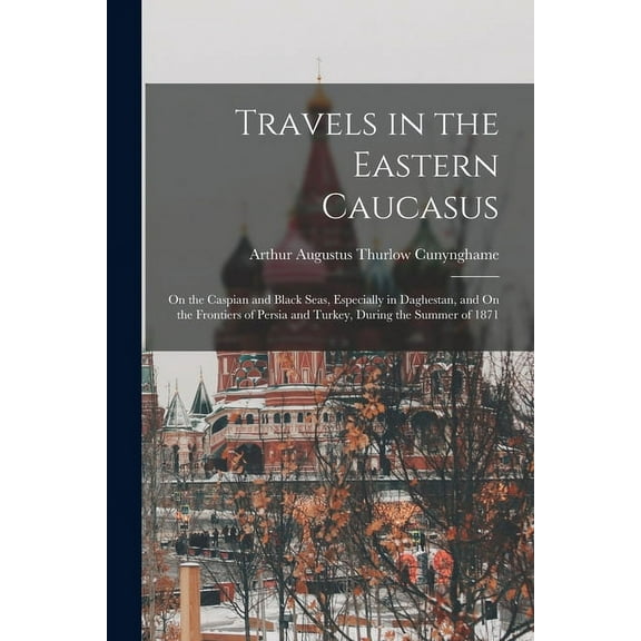 Travels in the Eastern Caucasus: On the Caspian and Black Seas, Especially in Daghestan, and On the Frontiers of Persia and Turkey, During the Summer of 1871 (Paperback)