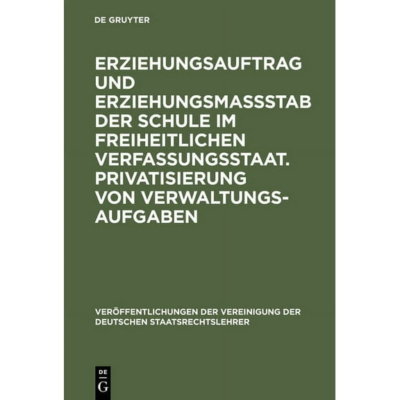 VerÃ¶ffentlichungen Der Vereinigung Der D Erziehungsauftrag und ErziehungsmaÃstab der Schule im freiheitlichen Verfassungsstaat. Privatisierung von Verwaltungsauf, Book 54, (Hardcover)
