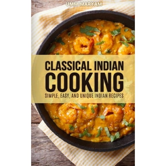 Classical Indian Cooking: Simple, Easy, and Unique Indian Recipes (Paperback)
