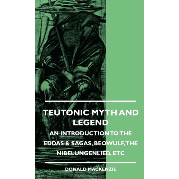 Teutonic Myth and Legend - An Introduction to the Eddas & Sagas, Beowulf, The Nibelungenlied, etc (Hardcover)