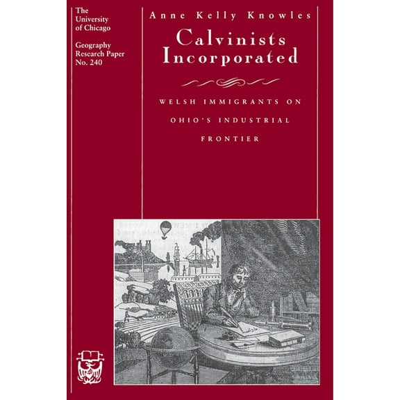 University of Chicago Geography Research Calvinists Incorporated: Welsh Immigrants on Ohio's Industrial Frontier Volume 240, Book 240, (Paperback)