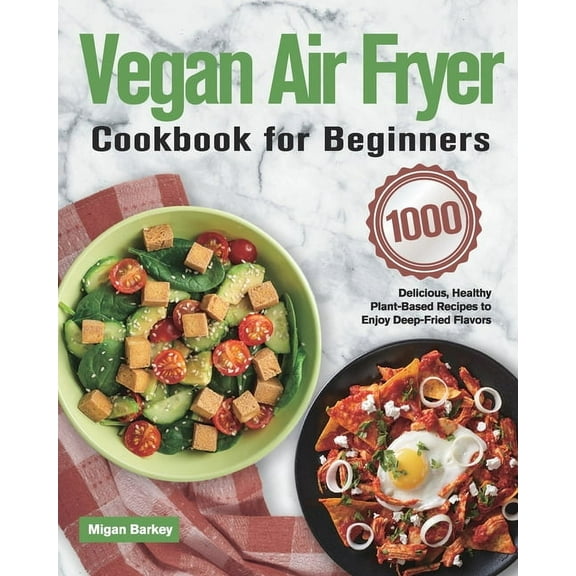 Vegan Air Fryer Cookbook for Beginners: 1000-Day Delicious, Healthy Plant-Based Recipes to Enjoy Deep-Fried Flavors (Paperback)