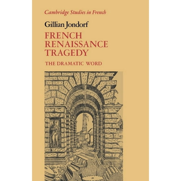 Cambridge Studies in French French Renaissance Tragedy: The Dramatic Word, Book 32, (Paperback)
