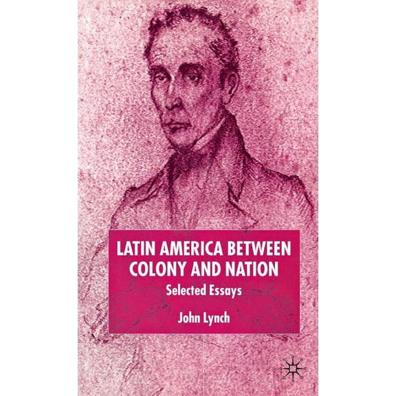 Institute of Latin American Studies Latin America Between Colony and Nation: Selected Essays, (Hardcover)