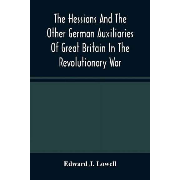 The Hessians And The Other German Auxiliaries Of Great Britain In The Revolutionary War, (Paperback)