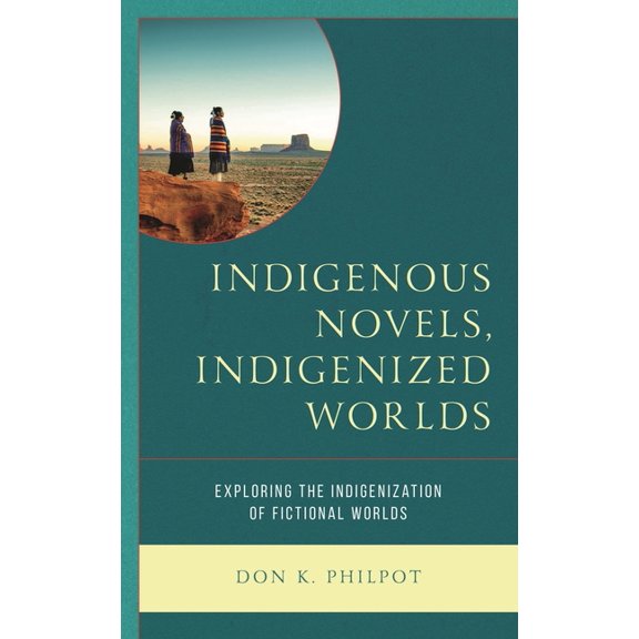 Indigenous Novels, Indigenized Worlds: Exploring the Indigenization of Fictional Worlds, (Hardcover)