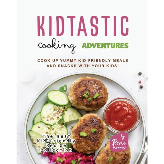 The Best Kid-Friendly Recipe Collection Kidtastic Cooking Adventures: Cook Up Yummy Kid-Friendly Meals and Snacks with Your Kids!, (Paperback)