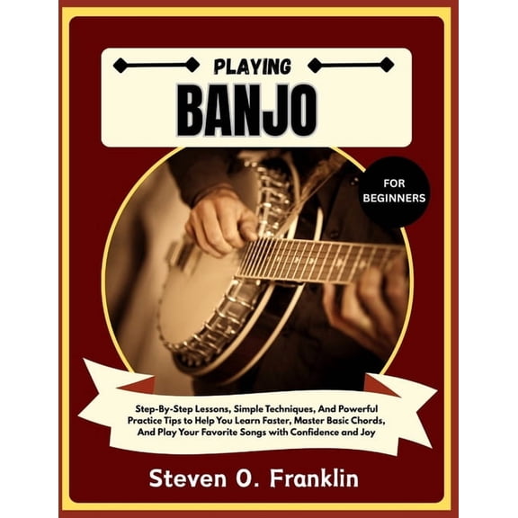 Playing Banjo for Beginners: Step-By-Step Lessons, Simple Techniques, And Powerful Practice Tips to Help You Learn Faste, (Paperback)