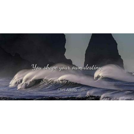 - Chet Atkins - You shape your own destiny. - Famous Quotes Laminated POSTER PRINT 24X20.