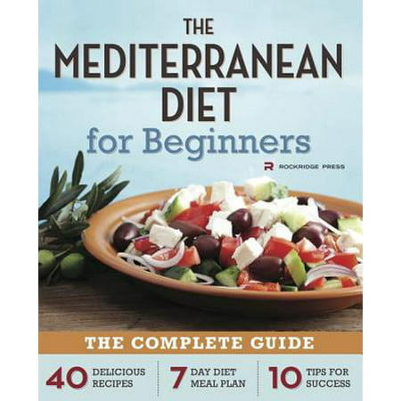 Mediterranean Diet for Beginners : The Complete Guide - 40 Delicious Recipes, 7-Day Diet Meal Plan, and 10 Tips for (Best Mediterranean Food Dc)