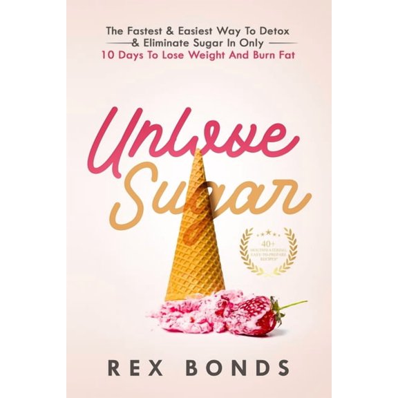 Unlove Sugar: The Fastest and Easiest Way To Detox and Eliminate Sugar In Only 10 Days To Lose Weight And Burn Fat, (Paperback)