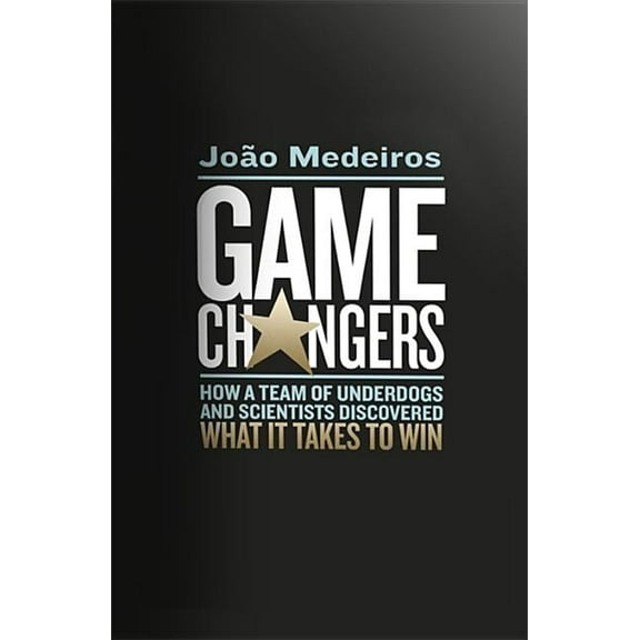 Game Changers: How a Team of Underdogs and Scientists Discovered What It Takes to Win (Hardcover)