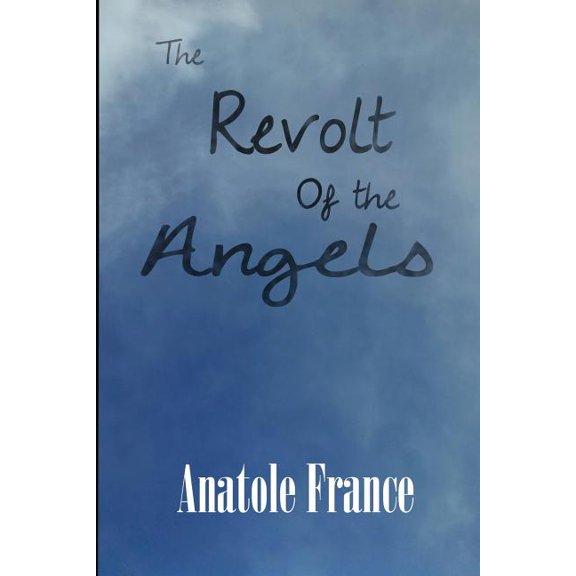 The Revolt of the Angels: A Satirical Fantasy of Angels, Revolution, and Philosophy, (Paperback)