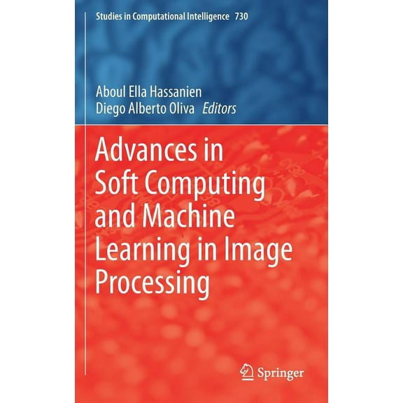 Studies in Computational Intelligence Advances in Soft Computing and Machine Learning in Image Processing, Book 730, (Hardcover)