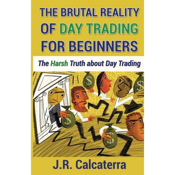 The Brutal Reality of Day Trading for Beginners: The Harsh Truth about Day Trading, (Paperback)