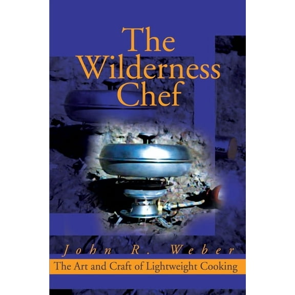 The Wilderness Chef: The Art and Craft of Lightweight Cooking