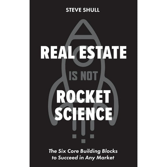Real Estate Is Not Rocket Science: The Six Core Building Blocks to Succeed in Any Market, (Paperback)