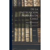 De La Instruccion Primaria En Chile: Lo Que Es, Lo Que Deberia Ser (Hardcover)