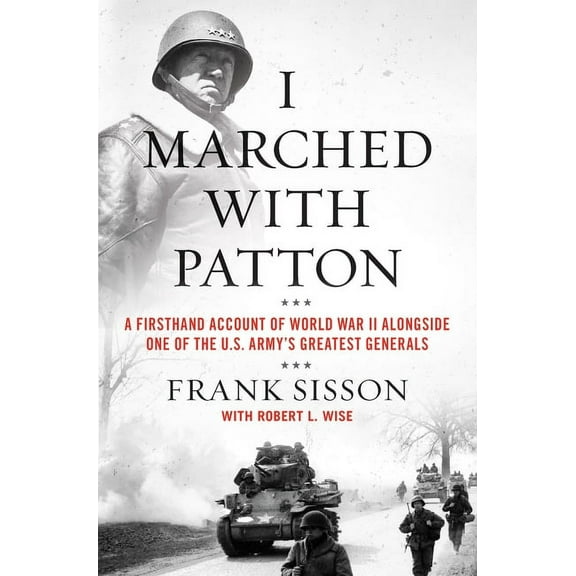 I Marched with Patton: A Firsthand Account of World War II Alongside One of the U.S. Army's Greatest Generals, (Hardcover)