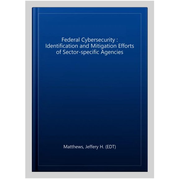 Pre-Owned Federal Cybersecurity : Identification and Mitigation Efforts of Sector-specific Agencies