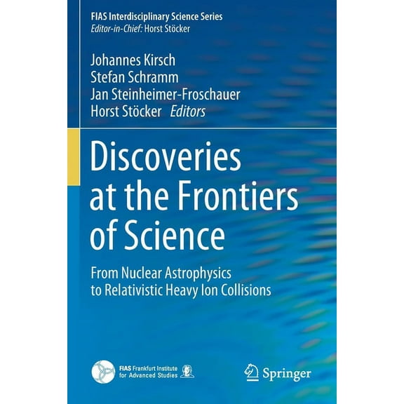 Fias Interdisciplinary Science Discoveries at the Frontiers of Science: From Nuclear Astrophysics to Relativistic Heavy Ion Collisions, (Paperback)
