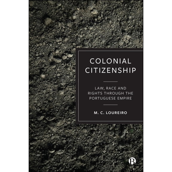 Colonial Citizenship: Law, Race and Rights Through the Portuguese Empire, (Hardcover)