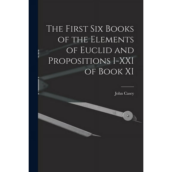 The First Six Books of the Elements of Euclid and Propositions I-XXI of Book XI (Paperback)
