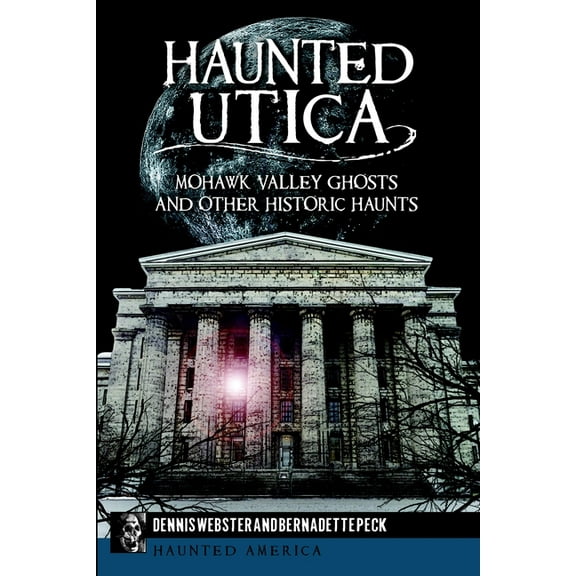 Haunted America Haunted Utica: Mohawk Valley Ghosts and Other Historic Haunts, (Paperback)