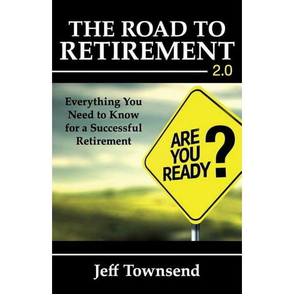 The Road to Retirement 2.0: Everything You Need to Know for a Successful Retirement