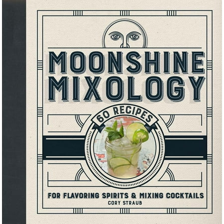 Moonshine Mixology : 60 Recipes for Flavoring Spirits & Making (10 Best Cocktails Recipes)