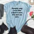 thumbnail image 2 of People Say I Act Like I Don't Care It's Not An Act Shirt, Unisex Women's Mens Shirt Don't Care Attitude Tee, Heather Light Blue, Small, 2 of 6