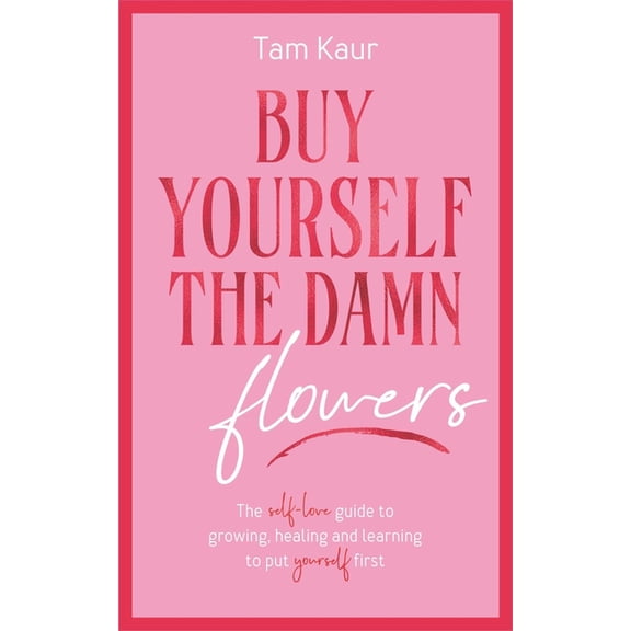 Buy Yourself the Damn Flowers: The Self-Love Guide to Growing, Healing and Learning to Put Yourself First, (Hardcover)