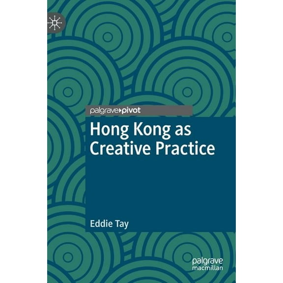 Palgrave Studies in Creativity and Cultu Hong Kong as Creative Practice, (Hardcover)